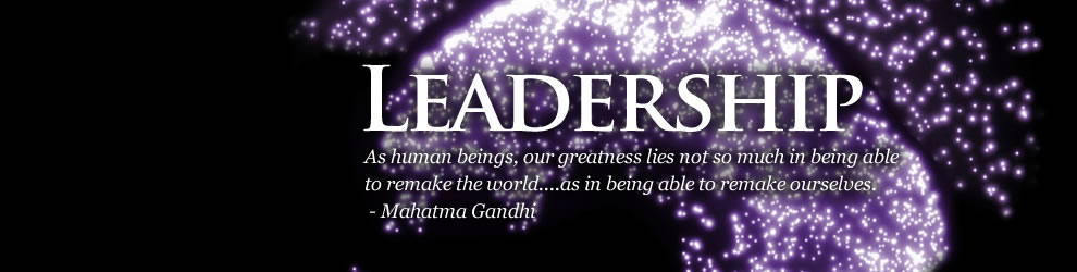 Leadership - As human beings, our greatness lies not so much in being able to remake the world...as in being able to remake ourselves. -Mahatma Gandhi